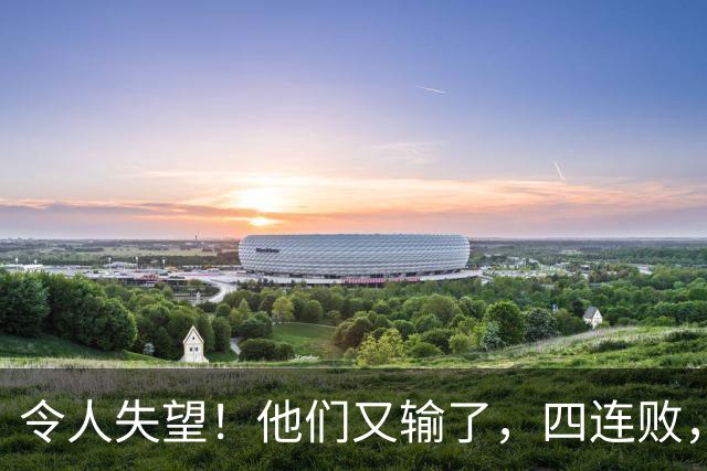 令人失望！他们又输了，四连败，新赛季一胜难求，东部排名垫底