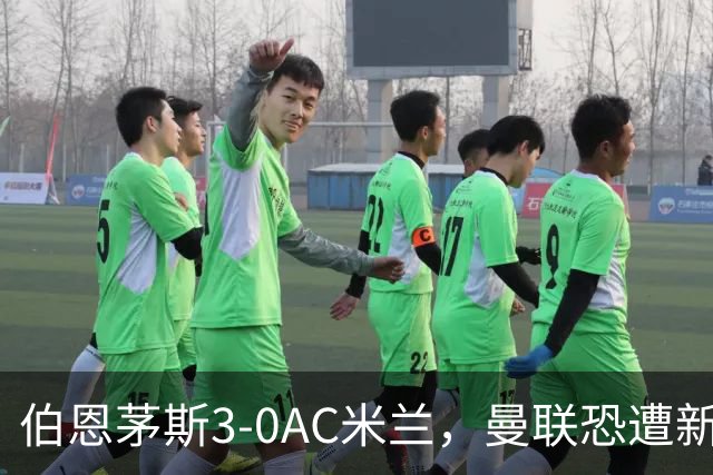 伯恩茅斯3-0AC米兰，曼联恐遭新军狙击