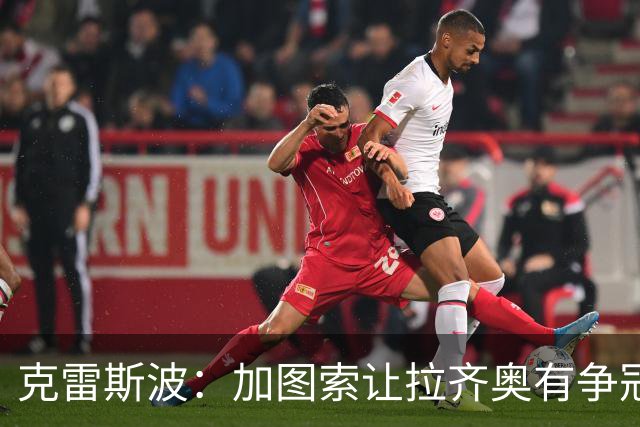 克雷斯波：加图索让拉齐奥有争冠的水平，批评他的人要道歉