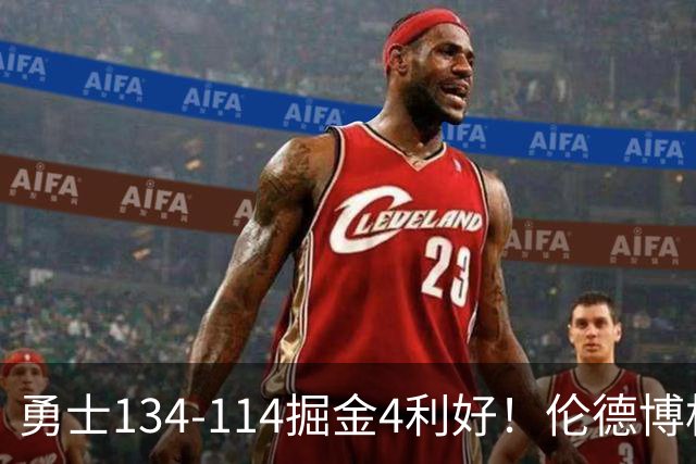 勇士134-114掘金4利好！伦德博格成大核，2将回暖，波杰蜕变！