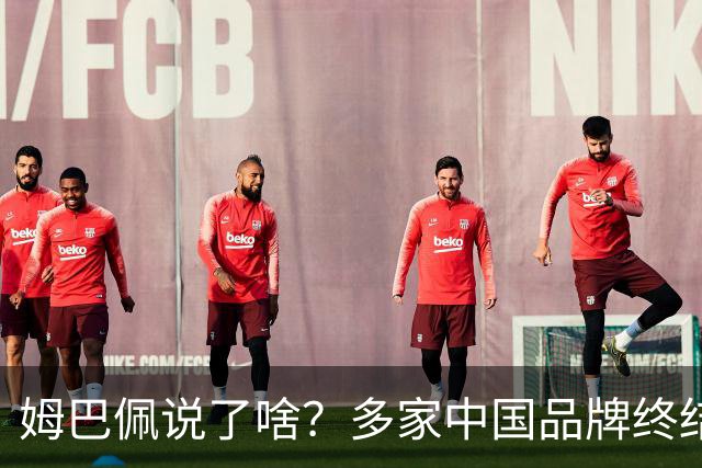 姆巴佩说了啥？多家中国品牌终结合作，他会损失多少钱？或面临巨额赔偿