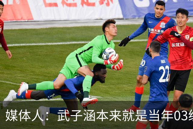 媒体人：武子涵本来就是当年03级最好的锋线 没有理由打不好