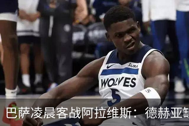 巴萨凌晨客战阿拉维斯：德赫亚缺阵下的生死考