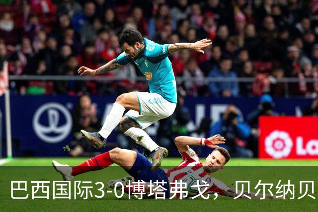 巴西国际3-0博塔弗戈，贝尔纳贝伊建功，儒尼尼奥破门