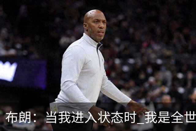 布朗：当我进入状态时 我是全世界最好的球员之一