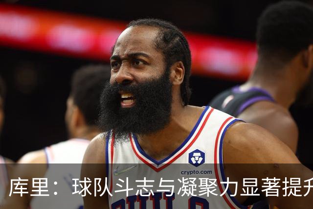 库里：球队斗志与凝聚力显著提升 第四节表现会让我们琢磨很久