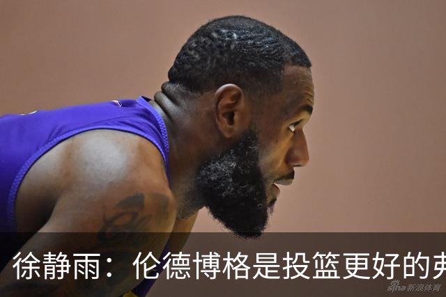 徐静雨：伦德博格是投篮更好的弗拉格 他未来绝对能进全明星
