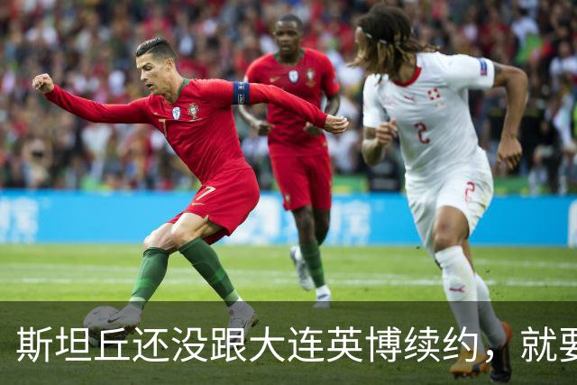 斯坦丘还没跟大连英博续约，就要被别的球队挖走？本人已为此回应确认
