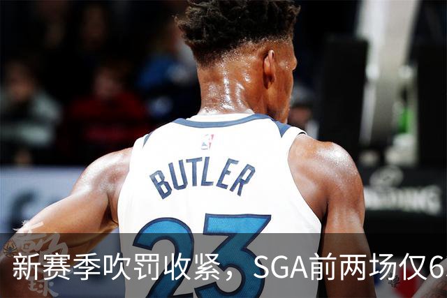 新赛季吹罚收紧，SGA前两场仅6次罚球