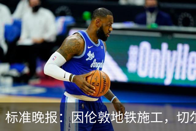 标准晚报：因伦敦地铁施工，切尔西和热刺球迷在赛前交通不畅