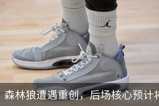 森林狼遭遇重创，后场核心预计将缺席两个月的时间？
