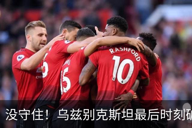 没守住！乌兹别克斯坦最后时刻破门，中国队遭补时绝平