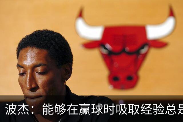 波杰：能够在赢球时吸取经验总是好事 我们会观看录像并从中学习
