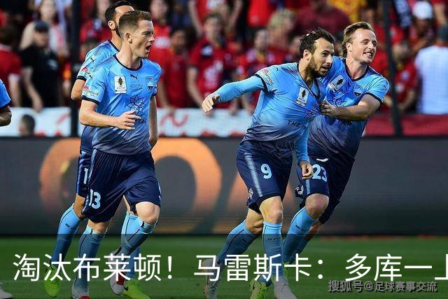 淘汰布莱顿！马雷斯卡：多库一上场就发挥作用 多纳鲁马能出战