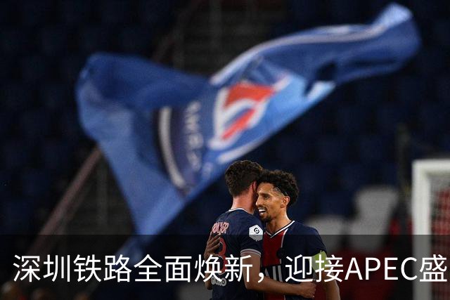 深圳铁路全面焕新，迎接APEC盛会