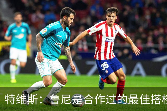 特维斯：鲁尼是合作过的最佳搭档，我们俩和C罗进球靠自己