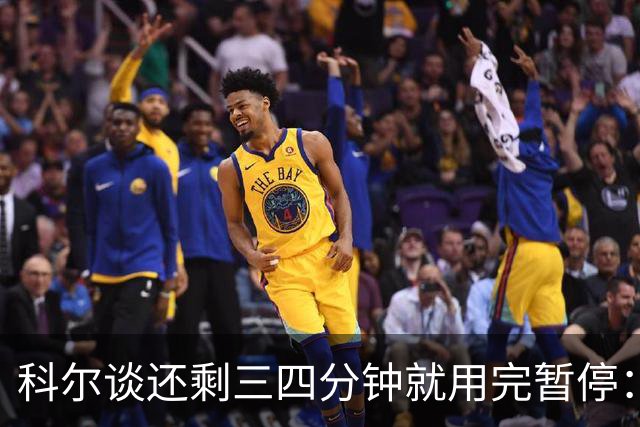 科尔谈还剩三四分钟就用完暂停：之后就必须组织好进攻&避免犯规