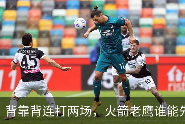 背靠背连打两场，火箭老鹰谁能先抢下这一局？