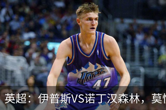 英超：伊普斯VS诺丁汉森林，莫慌！3分钟看懂周五的英超剧本