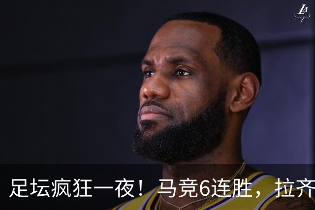 足坛疯狂一夜！马竞6连胜，拉齐奥不败登顶，切尔西爆冷落败，多特险胜