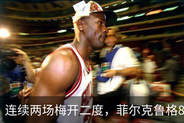 连续两场梅开二度，菲尔克鲁格8球登上德甲射手榜榜首