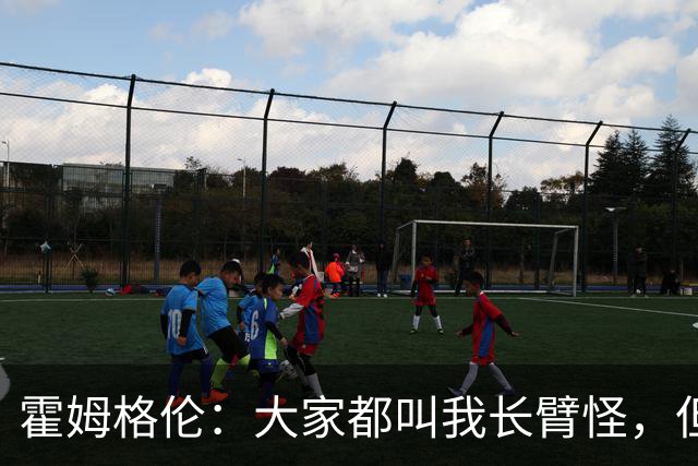 霍姆格伦：大家都叫我长臂怪，但文班亚马才是真长臂怪