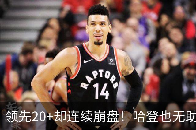 领先20+却连续崩盘！哈登也无助，真正源头却仍然活在舒适区里