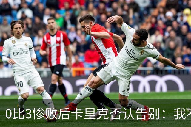 0比3惨败后卡里克否认告别：我不知道接下来会怎样