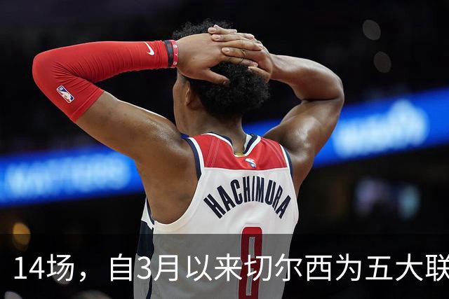 14场，自3月以来切尔西为五大联赛球队各项赛事输球场次最多