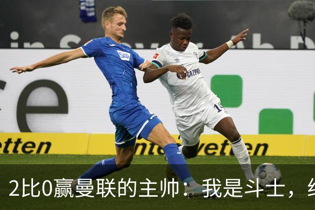 2比0赢曼联的主帅：我是斗士，绝不投降