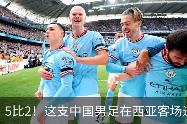 5比2！这支中国男足在西亚客场进攻多点开花大胜沙特，值得期待