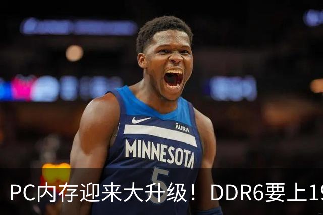 PC内存迎来大升级！DDR6要上192bit接口：带宽是DDR5四倍还多
