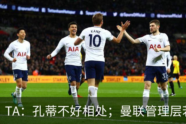 TA：孔蒂不好相处；曼联管理层若因此拒绝他，就是自身问题
