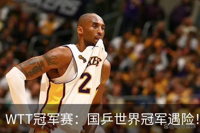 WTT冠军赛：国乒世界冠军遇险！蒯曼挽救赛点3-2险胜威尔士选手